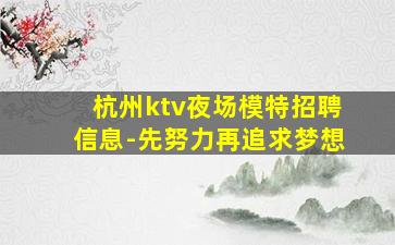 杭州ktv夜场模特招聘信息-先努力再追求梦想